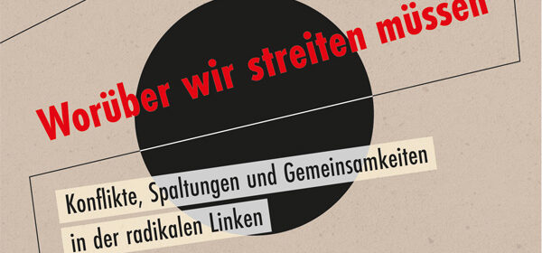 Cover eines Taschenbuchs. Hintergrund beige. Als Bildelemente in der Mitte ein schwarzer Kreis, darüber und darunter ein rotes Dreieck. In die Mitte ist leicht diagonal und groß die rote Schrift "Worüber wir streiten müssen" gesetzt, darunter schwarz auf weißem Grund "Konflikte, Spannungen und Gemeinsamkeiten in der radikalen Linken".